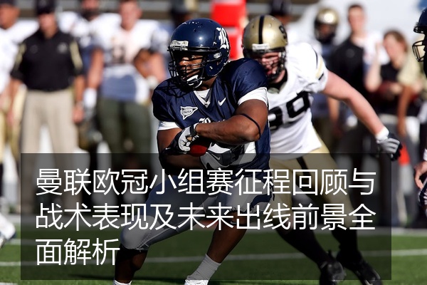 曼联欧冠小组赛征程回顾与战术表现及未来出线前景全面解析